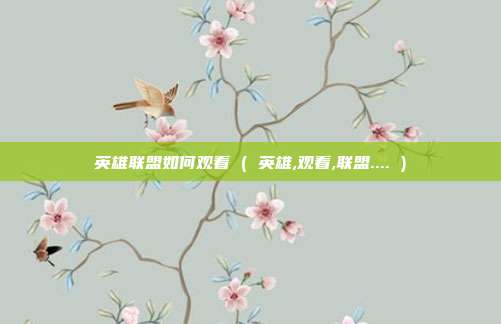 英雄联盟如何观看 ( 英雄,观看,联盟.... )
