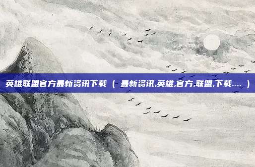 英雄联盟官方最新资讯下载 ( 最新资讯,英雄,官方,联盟,下载.... )