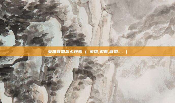 英雄联盟怎么观看 ( 英雄,观看,联盟.... )