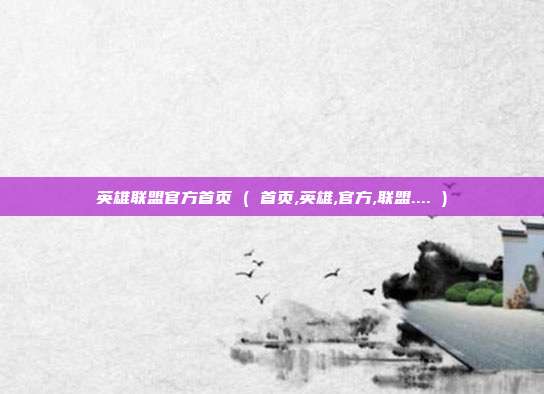 英雄联盟官方首页 ( 首页,英雄,官方,联盟.... )