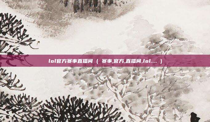 lol官方赛事直播间 ( 赛事,官方,直播间,lol.... )
