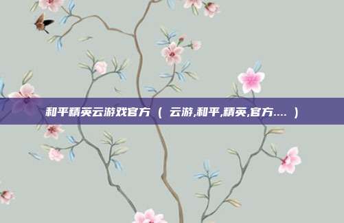 和平精英云游戏官方 ( 云游,和平,精英,官方.... )