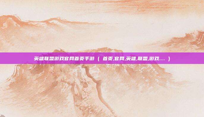 英雄联盟游戏官网首页手游 ( 首页,官网,英雄,联盟,游戏.... )
