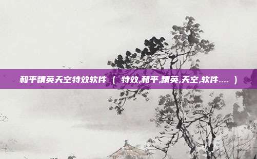 和平精英天空特效软件 ( 特效,和平,精英,天空,软件.... )