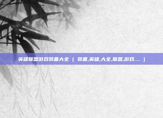 英雄联盟游戏装备大全 ( 装备,英雄,大全,联盟,游戏.... )