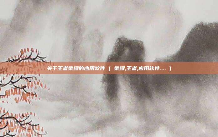 关于王者荣耀的应用软件 ( 荣耀,王者,应用软件.... )