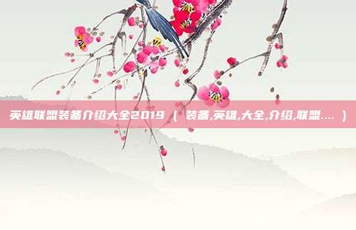 英雄联盟装备介绍大全2019 ( 装备,英雄,大全,介绍,联盟.... )