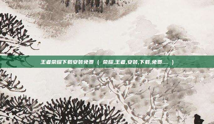 王者荣耀下载安装免费 ( 荣耀,王者,安装,下载,免费.... )