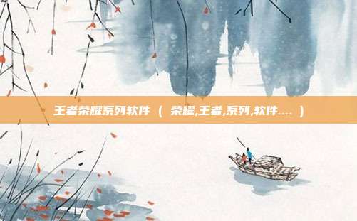 王者荣耀系列软件 ( 荣耀,王者,系列,软件.... )