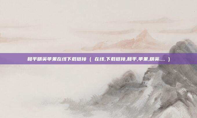 和平精英苹果在线下载链接 ( 在线,下载链接,和平,苹果,精英.... )