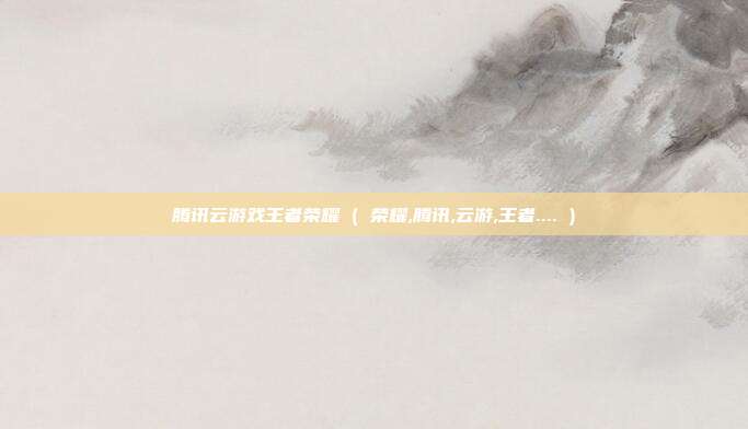 腾讯云游戏王者荣耀 ( 荣耀,腾讯,云游,王者.... )