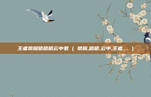 王者荣耀咯咯咯云中君 ( 荣耀,咯咯,云中,王者.... )