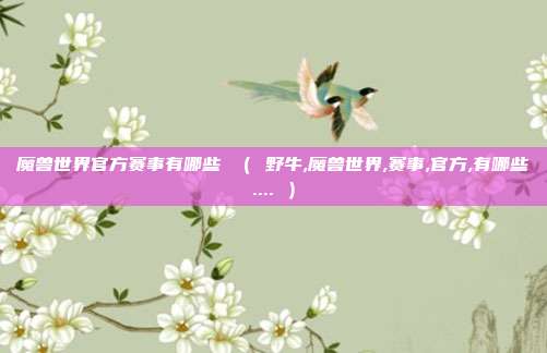 魔兽世界官方赛事有哪些 ( 野牛,魔兽世界,赛事,官方,有哪些.... )