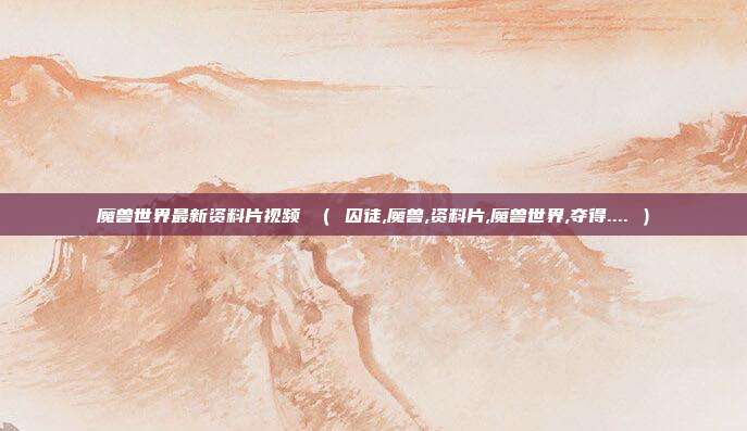 魔兽世界最新资料片视频 （ 囚徒,魔兽,资料片,魔兽世界,夺得.... ）