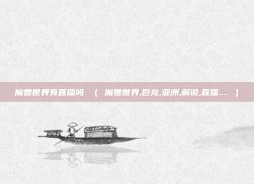 魔兽世界有直播吗 （ 魔兽世界,巨龙,亚洲,解说,直播.... ）