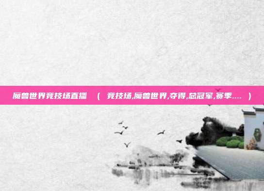 魔兽世界竞技场直播 （ 竞技场,魔兽世界,夺得,总冠军,赛季.... ）