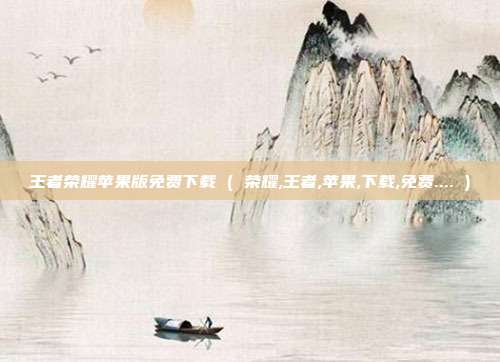 王者荣耀苹果版免费下载 ( 荣耀,王者,苹果,下载,免费.... )