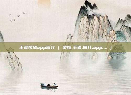 王者荣耀app简介 ( 荣耀,王者,简介,app.... )