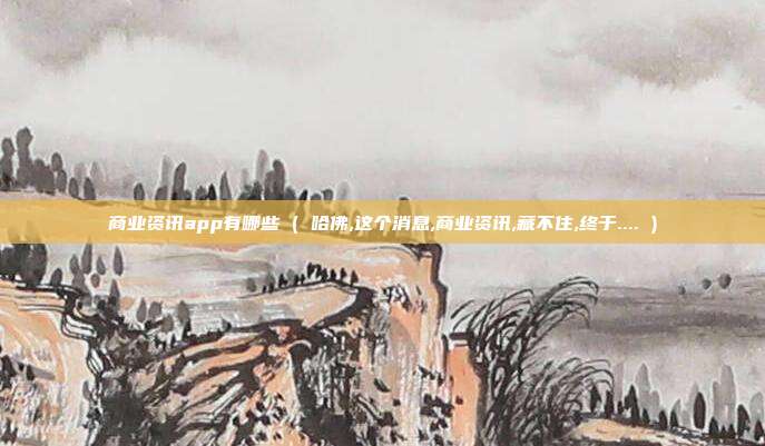 商业资讯app有哪些 ( 哈佛,这个消息,商业资讯,藏不住,终于.... )