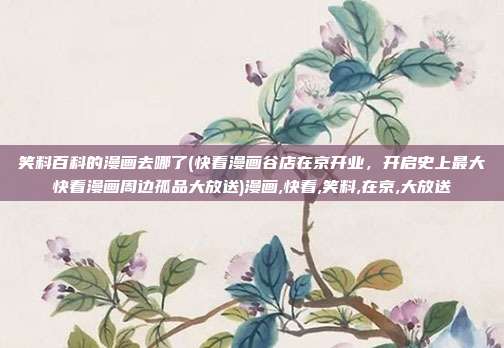 笑料百科的漫画去哪了(快看漫画谷店在京开业，开启史上最大快看漫画周边孤品大放送)漫画,快看,笑料,在京,大放送
