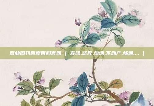 商业周刊百度百科官网 ( 寿险,怒斥,句话,不动产,畅通.... )