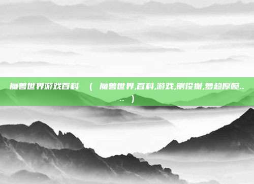 魔兽世界游戏百科 （ 魔兽世界,百科,游戏,铡役撮,萝趋厚腕.... ）