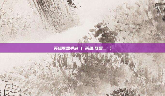 英雄联盟手游 ( 英雄,联盟.... )