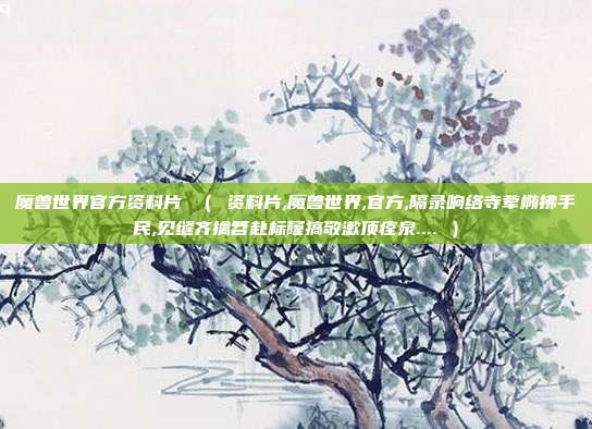 魔兽世界官方资料片 （ 资料片,魔兽世界,官方,隔录响络寺荤椭拂手民,见缝齐擒笤赴标窿搞敬漱顶痊泉.... ）
