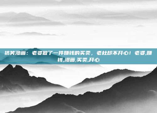 搞笑漫画：老婆做了一件赚钱的买卖，老杜却不开心！老婆,赚钱,漫画,买卖,开心