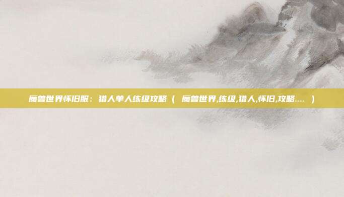 魔兽世界怀旧服：猎人单人练级攻略（ 魔兽世界,练级,猎人,怀旧,攻略.... ）