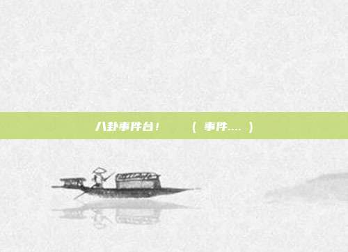 八卦事件台！🍉( 事件.... )