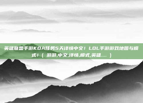 英雄联盟手游KDA任务5天详情中文!LOL手游游戏地图与模式!( 游游,中文,详情,模式,英雄.... )