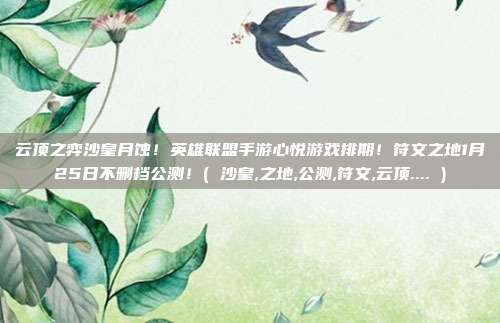 云顶之弈沙皇月蚀！英雄联盟手游心悦游戏排期！符文之地1月25日不删档公测！( 沙皇,之地,公测,符文,云顶.... )