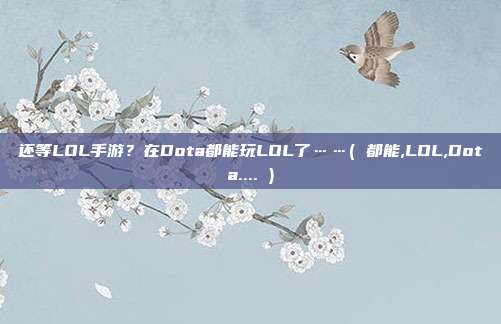 还等LOL手游？在Dota都能玩LOL了……( 都能,LOL,Dota.... )