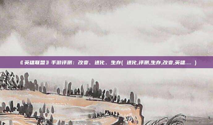 《英雄联盟》手游评测：改变、进化、生存( 进化,评测,生存,改变,英雄.... )