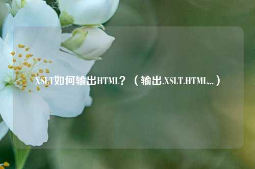 XSLT如何输出HTML？（输出.XSLT.HTML...）